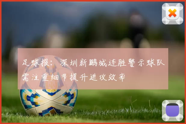 足球报：深圳新鹏城连胜警示球队需注重细节提升进攻效率